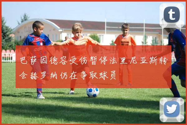 巴萨因德容受伤暂停法里尼亚斯转会赫罗纳仍在争取球员