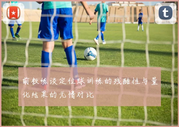 前教练谈定位球训练的残酷性与量化结果的无情对比