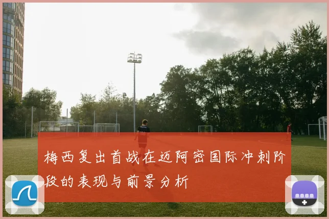 梅西复出首战在迈阿密国际冲刺阶段的表现与前景分析